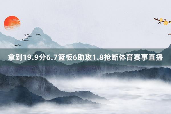 拿到19.9分6.7篮板6助攻1.8抢断体育赛事直播