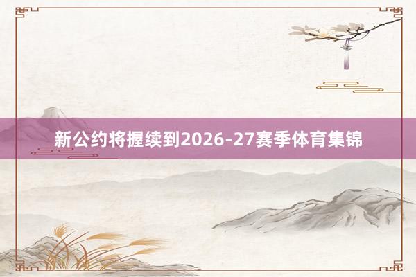 新公约将握续到2026-27赛季体育集锦