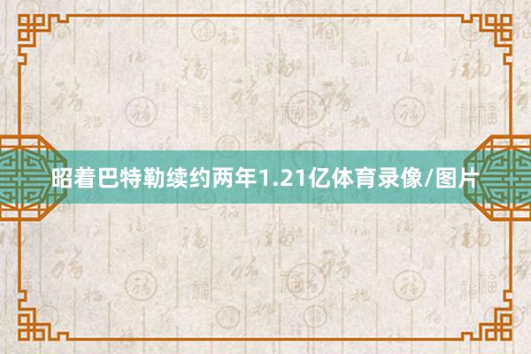 昭着巴特勒续约两年1.21亿体育录像/图片
