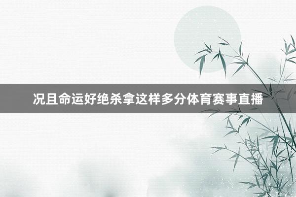 况且命运好绝杀拿这样多分体育赛事直播
