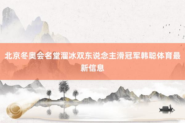 北京冬奥会名堂溜冰双东说念主滑冠军韩聪体育最新信息
