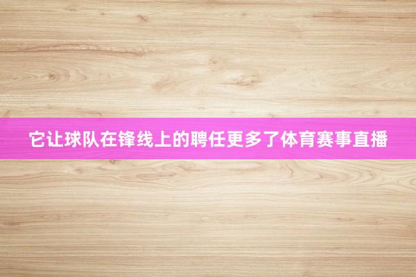 它让球队在锋线上的聘任更多了体育赛事直播