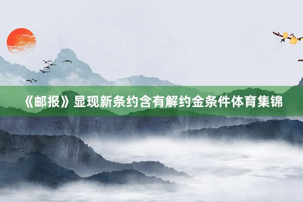 《邮报》显现新条约含有解约金条件体育集锦