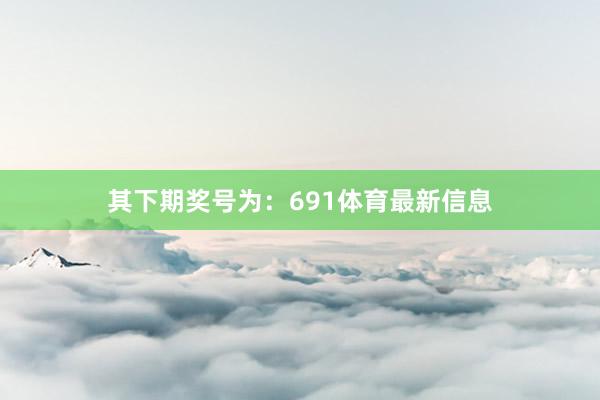其下期奖号为：691体育最新信息