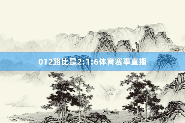 012路比是2:1:6体育赛事直播