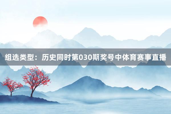 组选类型：历史同时第030期奖号中体育赛事直播