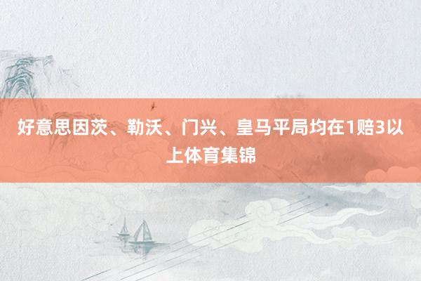 好意思因茨、勒沃、门兴、皇马平局均在1赔3以上体育集锦