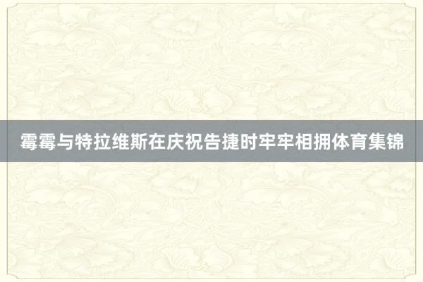 霉霉与特拉维斯在庆祝告捷时牢牢相拥体育集锦