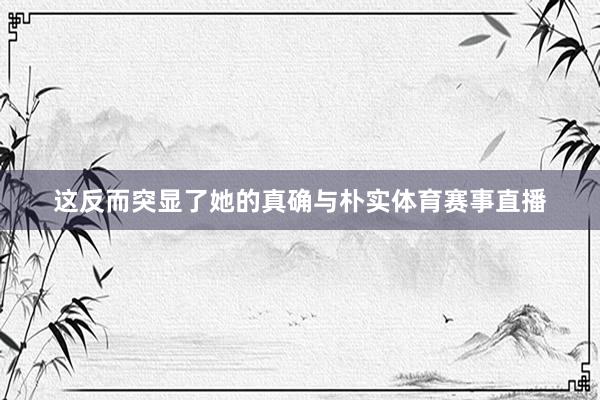 这反而突显了她的真确与朴实体育赛事直播