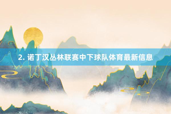 2. 诺丁汉丛林联赛中下球队体育最新信息