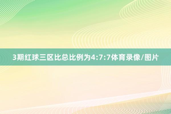 3期红球三区比总比例为4:7:7体育录像/图片