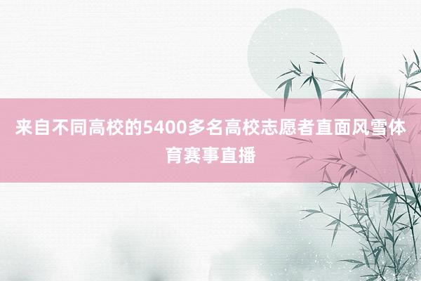 来自不同高校的5400多名高校志愿者直面风雪体育赛事直播