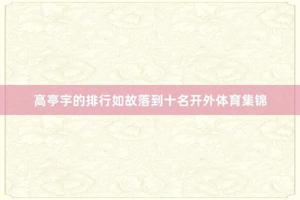 高亭宇的排行如故落到十名开外体育集锦