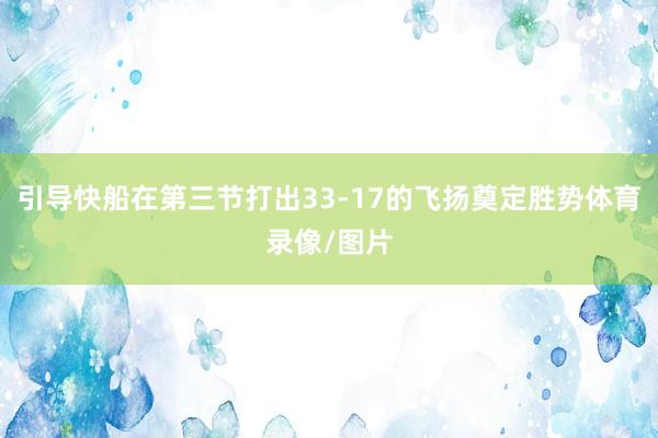 引导快船在第三节打出33-17的飞扬奠定胜势体育录像/图片