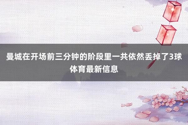 曼城在开场前三分钟的阶段里一共依然丢掉了3球体育最新信息