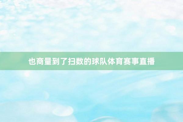 也商量到了扫数的球队体育赛事直播
