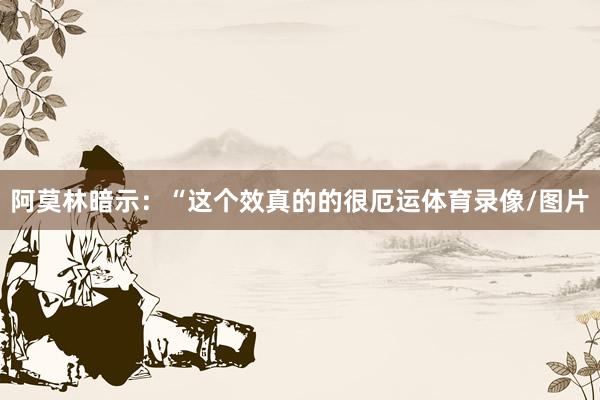 阿莫林暗示：“这个效真的的很厄运体育录像/图片