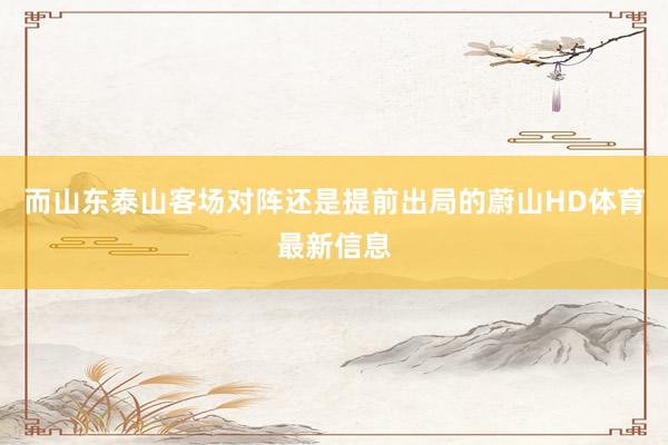 而山东泰山客场对阵还是提前出局的蔚山HD体育最新信息