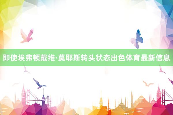 即使埃弗顿戴维·莫耶斯转头状态出色体育最新信息