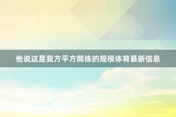 他说这是我方平方闇练的规模体育最新信息