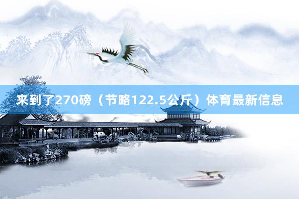 来到了270磅（节略122.5公斤）体育最新信息