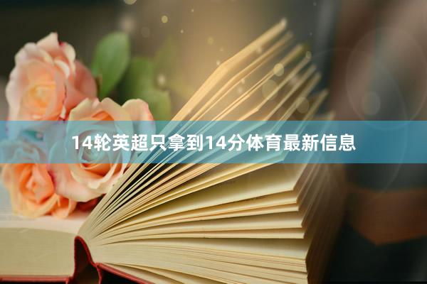 14轮英超只拿到14分体育最新信息