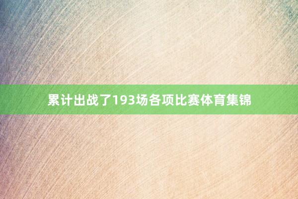 累计出战了193场各项比赛体育集锦