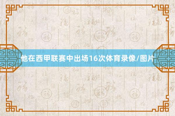 他在西甲联赛中出场16次体育录像/图片