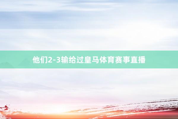 他们2-3输给过皇马体育赛事直播