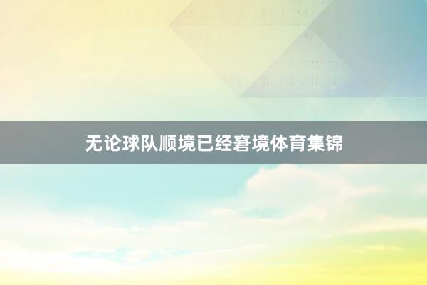 无论球队顺境已经窘境体育集锦