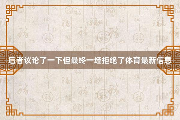 后者议论了一下但最终一经拒绝了体育最新信息