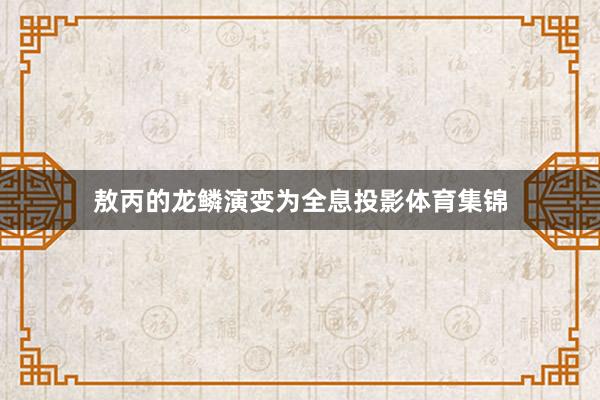敖丙的龙鳞演变为全息投影体育集锦