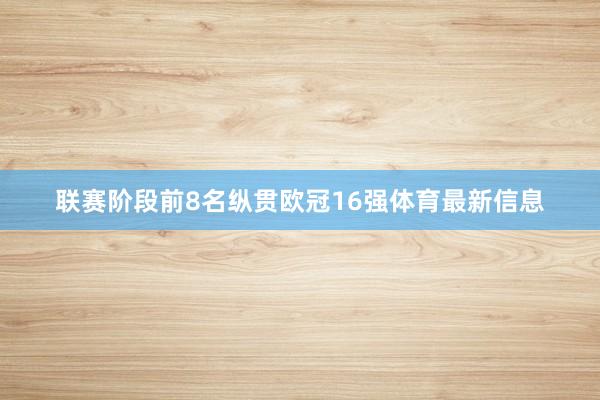 联赛阶段前8名纵贯欧冠16强体育最新信息