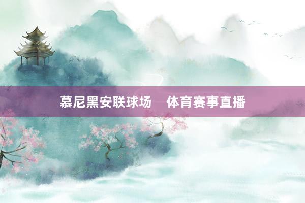 慕尼黑安联球场    体育赛事直播