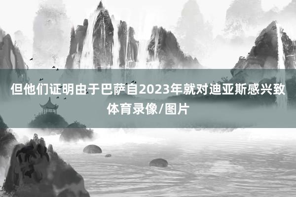 但他们证明由于巴萨自2023年就对迪亚斯感兴致体育录像/图片