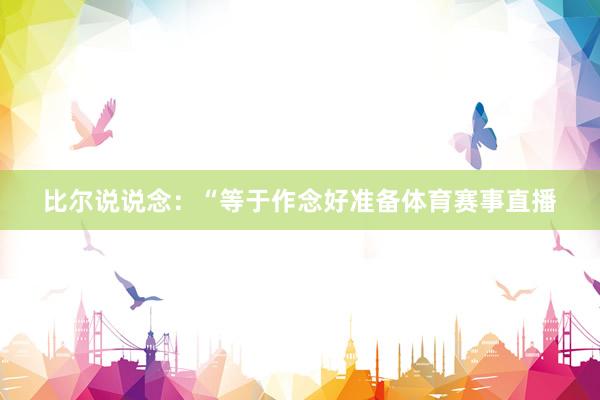 比尔说说念：“等于作念好准备体育赛事直播