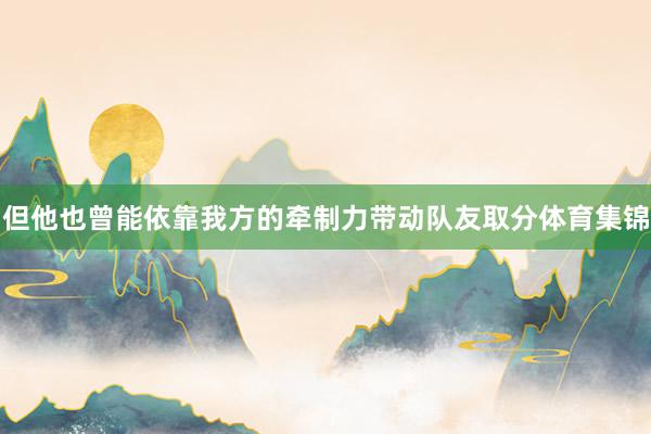 但他也曾能依靠我方的牵制力带动队友取分体育集锦