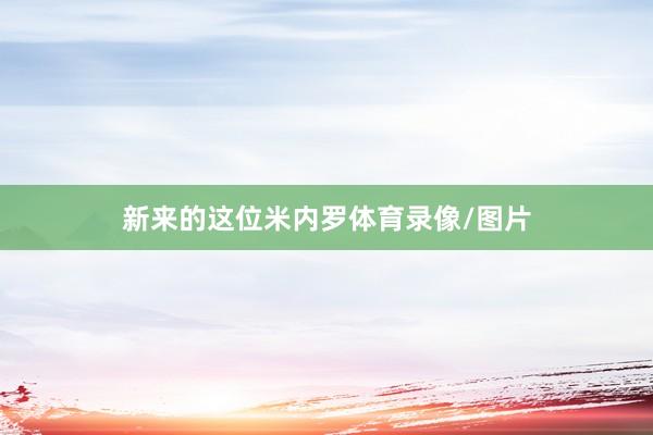 新来的这位米内罗体育录像/图片