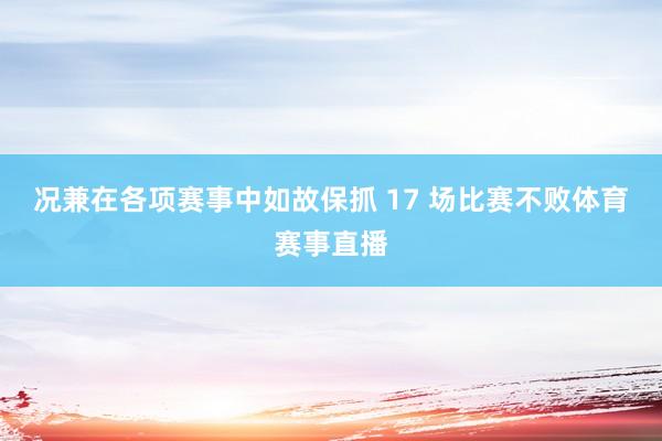况兼在各项赛事中如故保抓 17 场比赛不败体育赛事直播