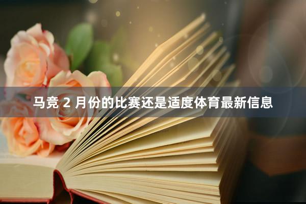马竞 2 月份的比赛还是适度体育最新信息