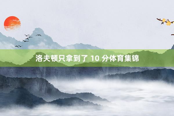 洛夫顿只拿到了 10 分体育集锦