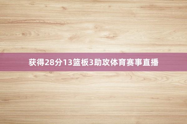 获得28分13篮板3助攻体育赛事直播