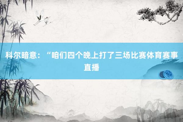 科尔暗意：“咱们四个晚上打了三场比赛体育赛事直播