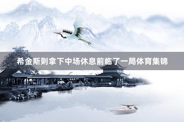 希金斯则拿下中场休息前临了一局体育集锦