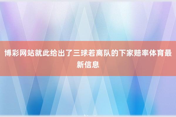 博彩网站就此给出了三球若离队的下家赔率体育最新信息