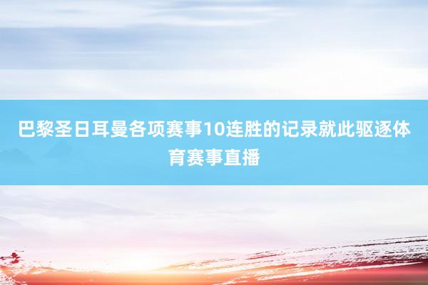 巴黎圣日耳曼各项赛事10连胜的记录就此驱逐体育赛事直播