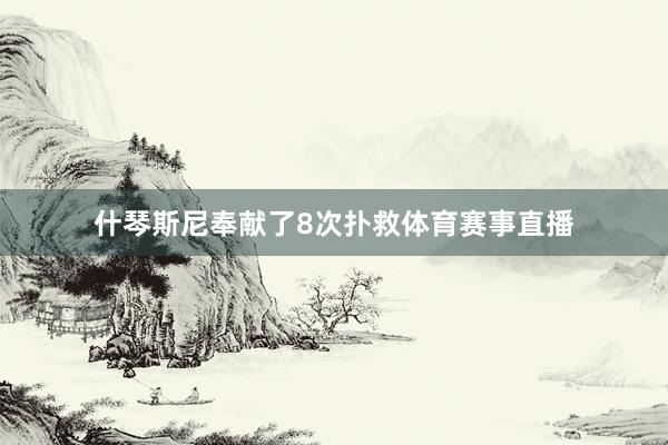 什琴斯尼奉献了8次扑救体育赛事直播