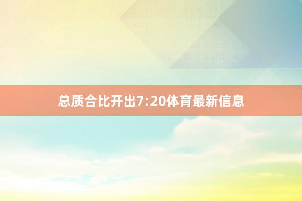 总质合比开出7:20体育最新信息