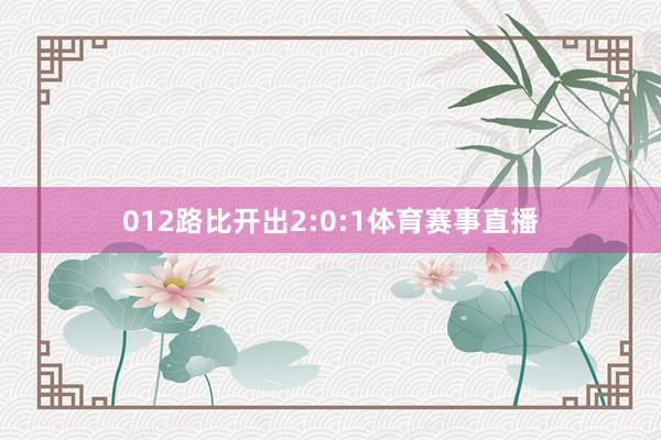 012路比开出2:0:1体育赛事直播