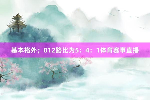 基本格外；012路比为5：4：1体育赛事直播
